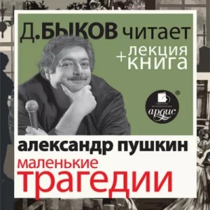 Александр Сергеевич Пушкин - Маленькие трагедии в исполнении Дмитрия Быкова + Лекция Быкова Дмитрия