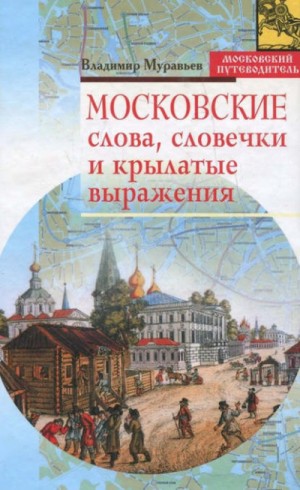 Владимир Муравьев - Московские слова, словечки и крылатые выражения