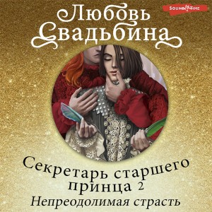 Любовь Свадьбина - Секретарь старшего принца 2. Непреодолимая страсть