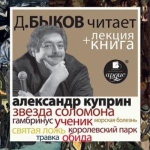 Александр Иванович Куприн - Звезда Соломона. Рассказы в исполнении Дмитрия Быкова + Лекция Быкова Д.