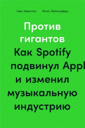 Свен Карлcсон, Юнас Лейонхуфвуд - Против гигантов. Как Spotify подвинул Apple и изменил музыкальную индустрию