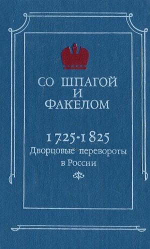 Михаил Бойцов - Со шпагой и факелом. Дворцовые перевороты в России. 1725-1825 годы