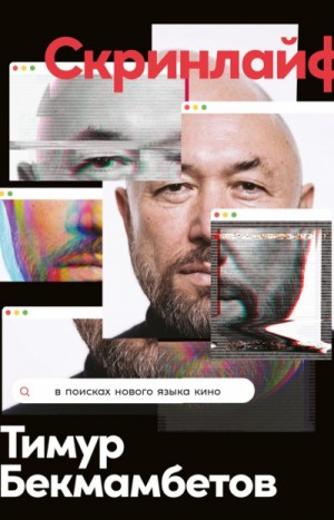Тимур Бекмамбетов, Василий Степанов, Константин Шавловский - Скринлайф. В поисках нового языка кино