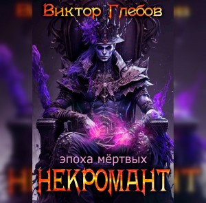 Виктор Глебов - Некромант: Эпоха Мёртвых