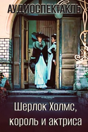 Артур Конан Дойль - Скандал в Богемии / Шерлок Холмс, король и актриса