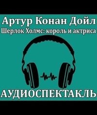 Аудиоспектакль ШЕРЛОК ХОЛМС, КОРОЛЬ И АКТРИСА по рассказу 3.01. "Скандал в Богемии"