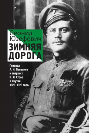 Леонид Абрамович Юзефович - Зимняя дорога. Генерал А. Н. Пепеляев и анархист И. Я. Строд в Якутии. 1922-1923