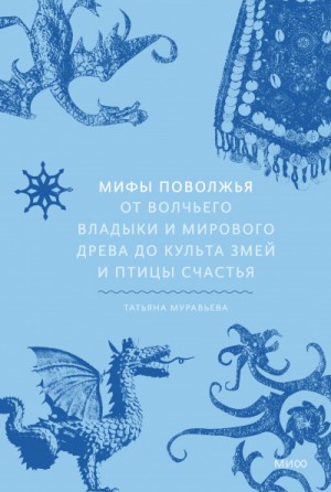 Татьяна Муравьева - Мифы Поволжья. От Волчьего владыки и Мирового древа до культа змей и птицы счастья