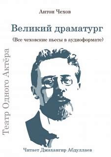 Антон Павлович Чехов - Великий драматург (Все чеховские пьесы)