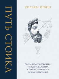 Путь стоика. Сохранить спокойствие, твёрдость характера и благоразумие перед лицом испытаний