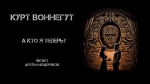 Курт Воннегут - А кто я теперь?