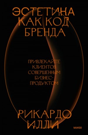 Риккардо Илли - Эстетика как код бренда. Привлекайте клиентов совершенным бизнес-продуктом