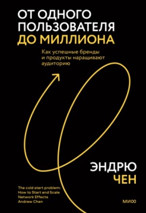 Эндрю Чен - От одного пользователя до миллиона. Как успешные бренды и продукты наращивают аудиторию