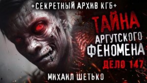 Михаил Шетько - Тайна аргутского феномена. Дело 147