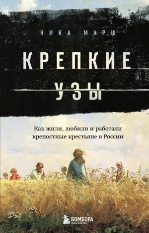 Ника Марш - Крепкие узы. Как жили, любили и работали крепостные крестьяне в России