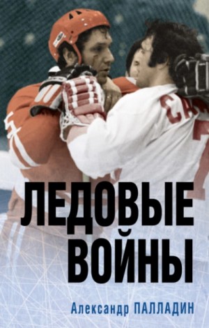 Александр Палладин - Наше золото. Легенды отечественного хоккея. Ледовые войны