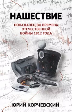 Юрий Корчевский - Нашествие. Попаданец во времена Отечественной войны 1812 года