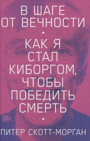 Питер Скотт-Морган - В шаге от вечности. Как я стал киборгом, чтобы победить смерть