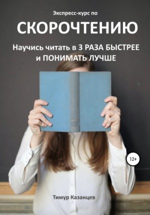 Тимур Казанцев - Экспресс-курс по скорочтению. Научись читать в 3 раза быстрее и понимать лучше