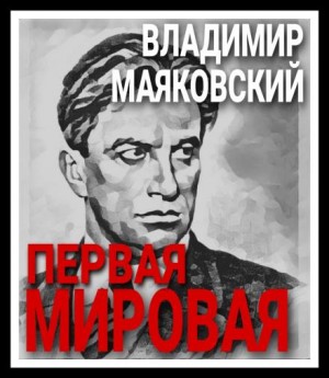 Владимир Владимирович Маяковский - Первая мировая