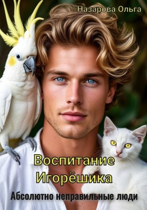 Ольга Назарова - Абсолютно неправильные люди 2.1. Воспитание Игорёшика