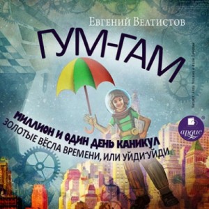 Евгений Велтистов - Гум-Гам. Миллион и один день каникул. Золотые вёсла времени, или \"Уйди-уйди\"