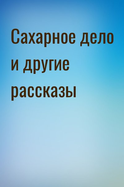  - Сахарное дело и другие рассказы
