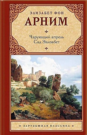 Элизабет фон Арним - Сборник «Чарующий апрель; Сад Элизабет»