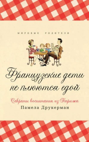 Памела Друкерман - Французские дети не плюются едой. Секреты воспитания из Парижа