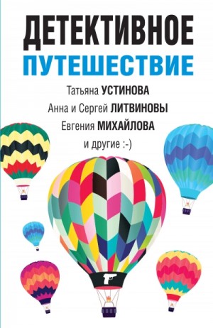 Александр Руж, Татьяна Устинова, Елена Логунова, Евгения Михайлова, Елена Бриолле, Сергей Литвинов, Анна Литвинова - Детективное путешествие. Сборник