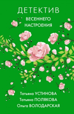 Татьяна Полякова, Татьяна Устинова, Ольга Володарская - Детектив весеннего настроения. Сборник