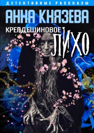 Анна Князева - Сборник «Крепдешиновое лихо»