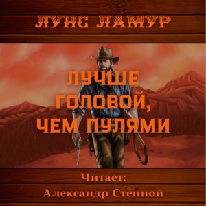 Луис Ламур - Лучше головой, чем пулями