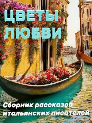 Габриэле д'Аннунцио, Луиджи Пиранделло, Матильда Серао, Луиджи Капуана, Роберто Бракко, Ада Негри, Антонио Фогаццаро, Грация Деледда, Джованни Верга, Энрико Кастельнуово - Цветы любви