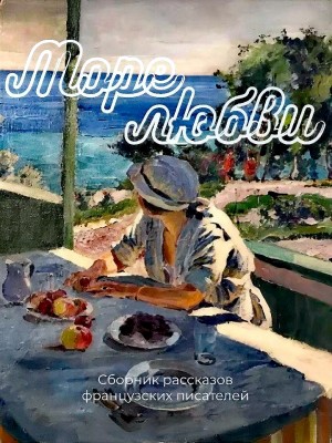 Оноре Де Бальзак, Проспер Мериме, Гюстав Флобер, Анри Де Ренье, Ги де Мопассан, Эмиль Золя, Поль Бурже, Жюль Барбе д'Оревильи - Море любви
