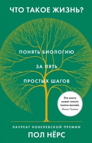 Пол Нёрс - Что такое жизнь? Понять биологию за пять простых шагов