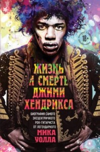 Жизнь и смерть Джими Хендрикса: биография самого эксцентричного рок-гитаристаот легендарного Мика Уолла