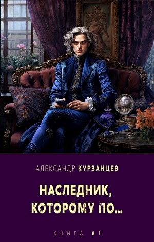 Александр Курзанцев - Наследник, которому по… Книга 1