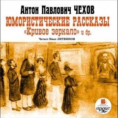 Антон Павлович Чехов - Юмористические рассказы. Кривое зеркало и другие