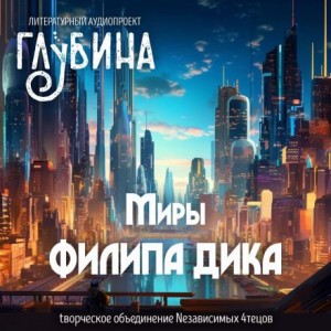 Филип Дик - ГЛУБИНА. Погружение. Миры Филипа Дика