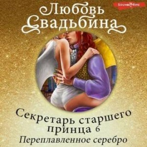 Любовь Свадьбина - Секретарь старшего принца 6. Переплавленное серебро