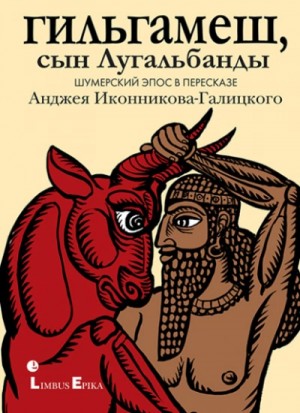 Фольклор - Гильгамеш, сын Лугальбанды. Шумерский эпос в пересказе Анджея Иконникова-Галицкого