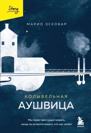 Марио Эскобар - Колыбельная Аушвица. Мы перестаем существовать, когда не остаётся никого, кто нас любит