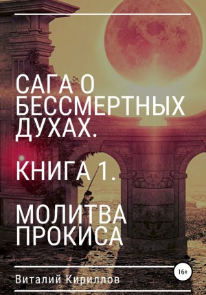 Виталий Александрович Кириллов - Сага о бессмертных духах. Книга 1. Молитва Прокиса