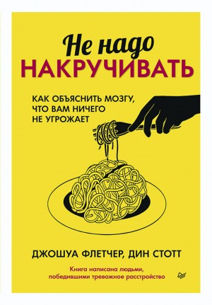 Джошуа Флетчер, Дин Стотт - Не надо накручивать. Как объяснить мозгу, что вам ничего не угрожает