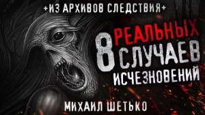 Михаил Шетько - 8 реальных случаев исчезновения людей