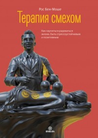 Терапия смехом. Как научиться радоваться жизни, быть стрессоустойчивым и позитивным