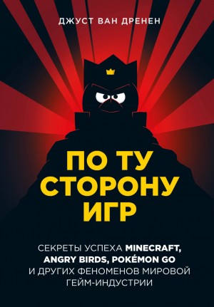 Джуст ван Дренен - По ту сторону игр. Принципы успеха Minecraft, Angry Birds, Pokémon GO и других феноменов мировой гейминдустрии