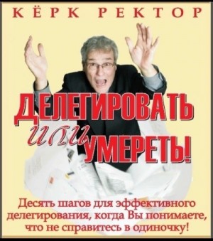 Керк Ректор - Делегировать или умереть!