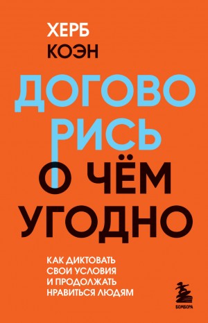 Херб Коэн - Договорись о чем угодно. Как диктовать свои условия и продолжать нравиться людям